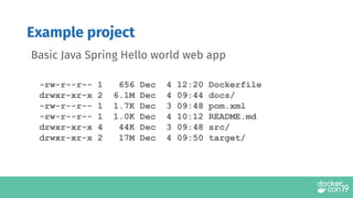 -rw-r--r-- 1 656 Dec 4 12:20 Dockerfile
drwxr-xr-x 2 6.1M Dec 4 09:44 docs/
-rw-r--r-- 1 1.7K Dec 3 09:48 pom.xml
-rw-r--r-- 1 1.0K Dec 4 10:12 README.md
drwxr-xr-x 4 44K Dec 3 09:48 src/
drwxr-xr-x 2 17M Dec 4 09:50 target/
Basic Java Spring Hello world web app
Example project
 