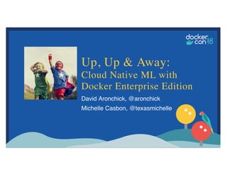 David Aronchick, @aronchick
Michelle Casbon, @texasmichelle
Up, Up & Away:
Cloud Native ML with
Docker Enterprise Edition
 
