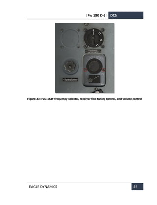 [Fw 190 D-9] DCS
EAGLE DYNAMICS 45
Figure 33: FuG 16ZY frequency selector, receiver fine tuning control, and volume control
 