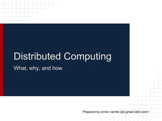 Distributed Computing
What, why, and how




                     Prepared by arinto <arinto (at) gmail (dot) com>
 