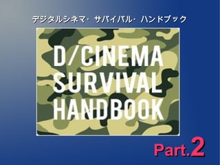 デジタルシネマ・サバイバル・ハンドブック




               Part.   2
 