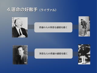 4.運命の好敵手（ライヴァル）


         普通の人の異常な感情を描く




         異常な人の普通の感情を描く
 