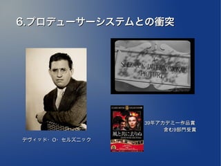 6.プロデューサーシステムとの衝突




                 39年アカデミー作品賞
                 　　　　含む9部門受賞

デヴィッド・O・セルズニック
 