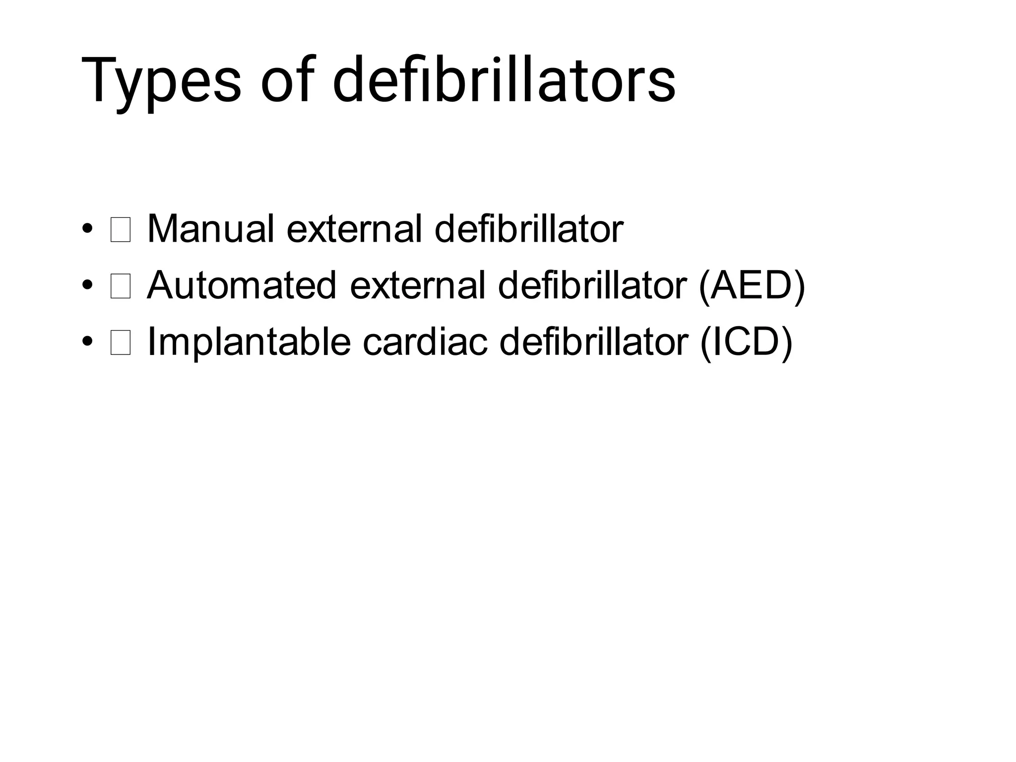 Types of deﬁbrillators
•
•
•
Manual external defibrillator
Automated external defibrillator (AED)
Implantable cardiac defibrillator (ICD)
 