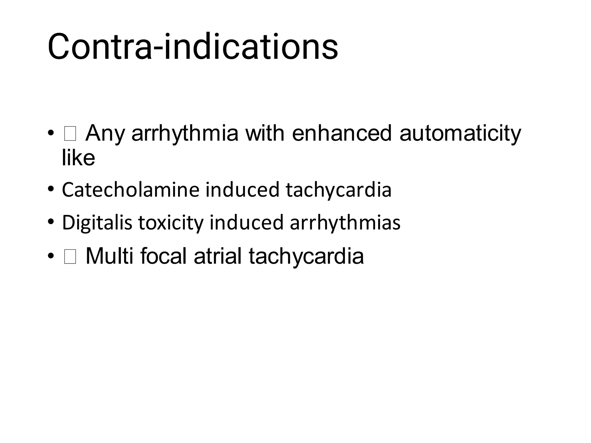 Contra-indications
•
•
•
•
Any arrhythmia with enhanced automaticity
like
Catecholamine induced tachycardia
Digitalis toxicity induced arrhythmias
Multi focal atrial tachycardia
 