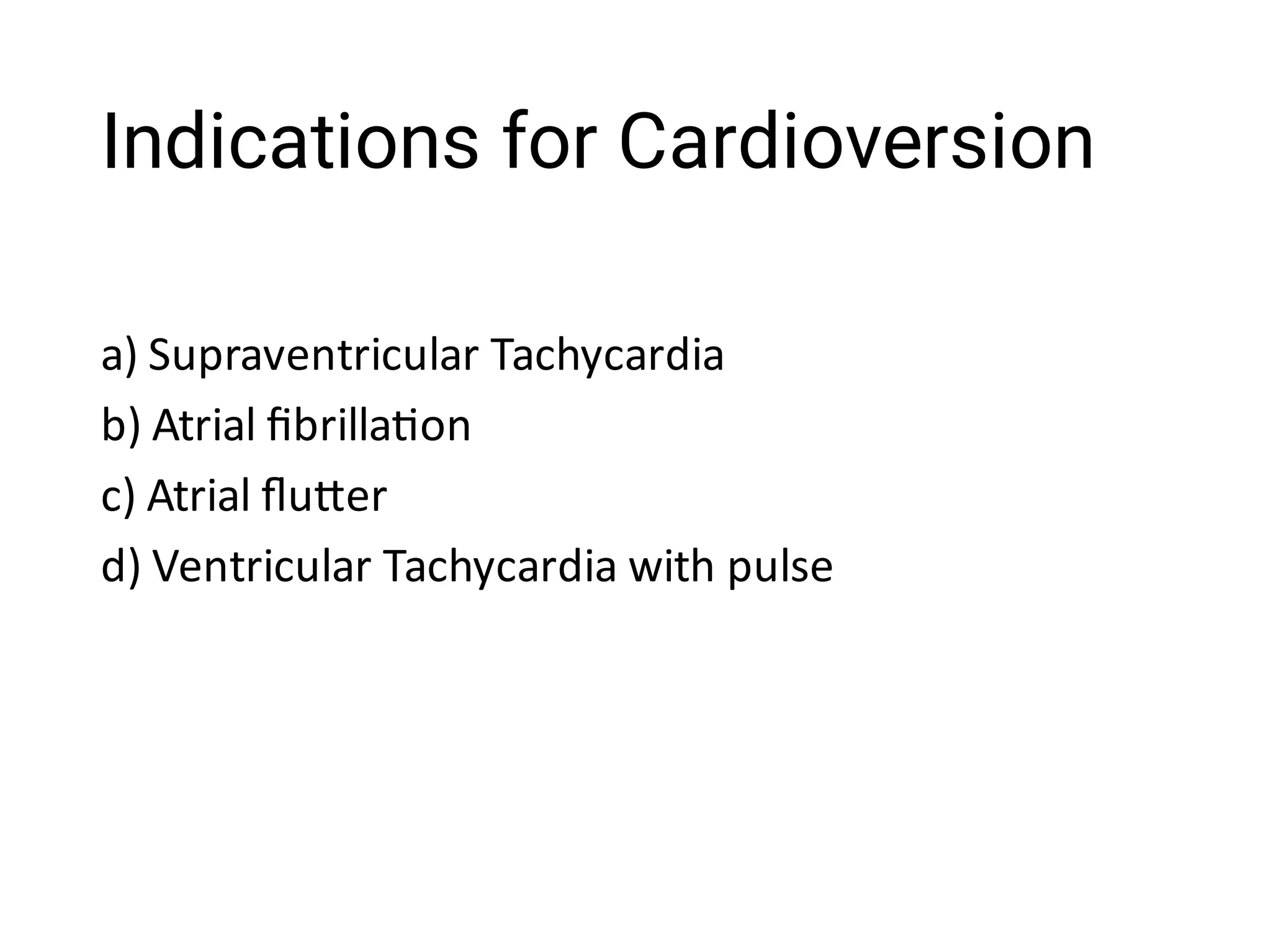 Indications for Cardioversion
a) Supraventricular Tachycardia
b) Atrial ﬁbrilla on
c) Atrial ﬂu er
d) Ventricular Tachycardia with pulse
 