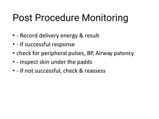 Post Procedure Monitoring
•
•
•
•
•
- Record delivery energy & result
- If successful response
check for peripheral pulses, BP, Airway patency
- Inspect skin under the padds
- If not successful, check & reassess
 