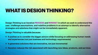 WHATISDESIGNTHINKING?
Design Thinking is an iterative PROCESS and MINDSET in which we seek to understand the
user, challen...