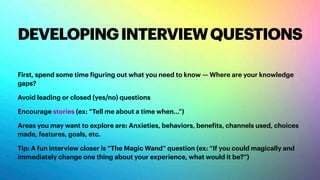 INTERVIEWTIPS&TRICKS
Start by reminding them that there are no right or wrong answers
Don’t be afraid of silence
Mirror bo...