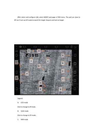 After select and configure LGB, select WMD7 pod page in POD menu. The pod can slave to
SPI nor it can use SP mode to search for target. Acquire and lock on target.
Legend：
A. CCD mode
Click to change to IR mode。
B. SLAV mode
Click to change to SP mode。
C. NAR mode
 