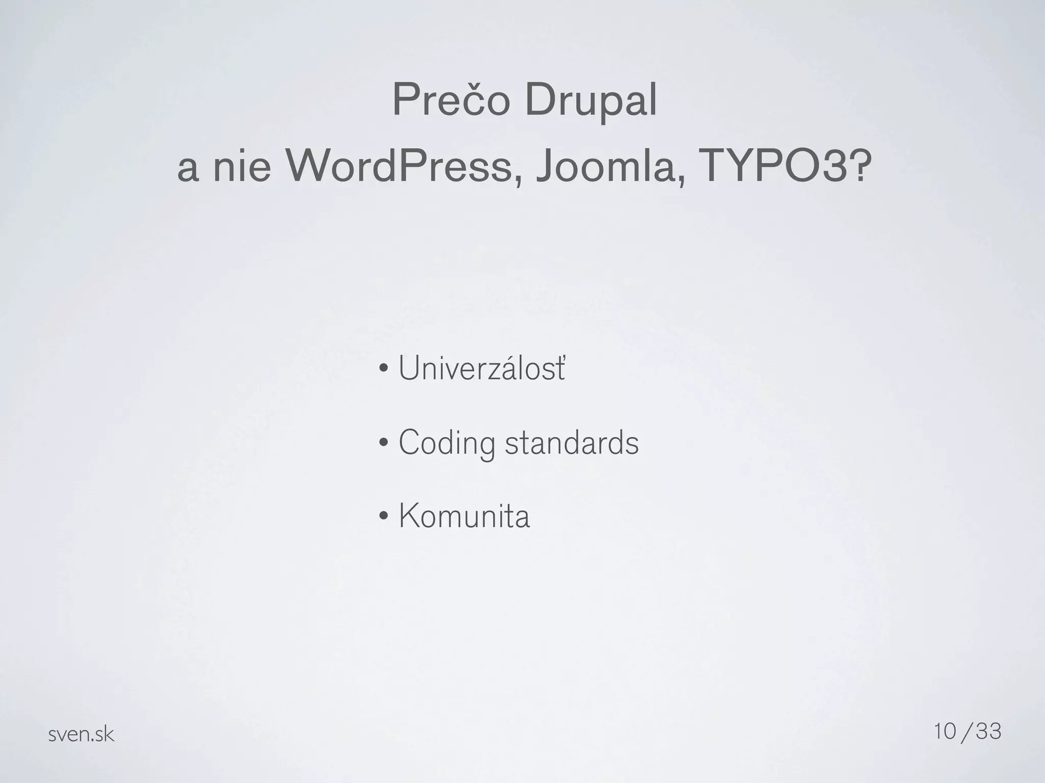 Prečo Drupal
          a nie WordPress, Joomla, TYPO3?



                  • Univerzálosť

                  • Coding standards

                  • Komunita




sven.sk                                     10 /33
 