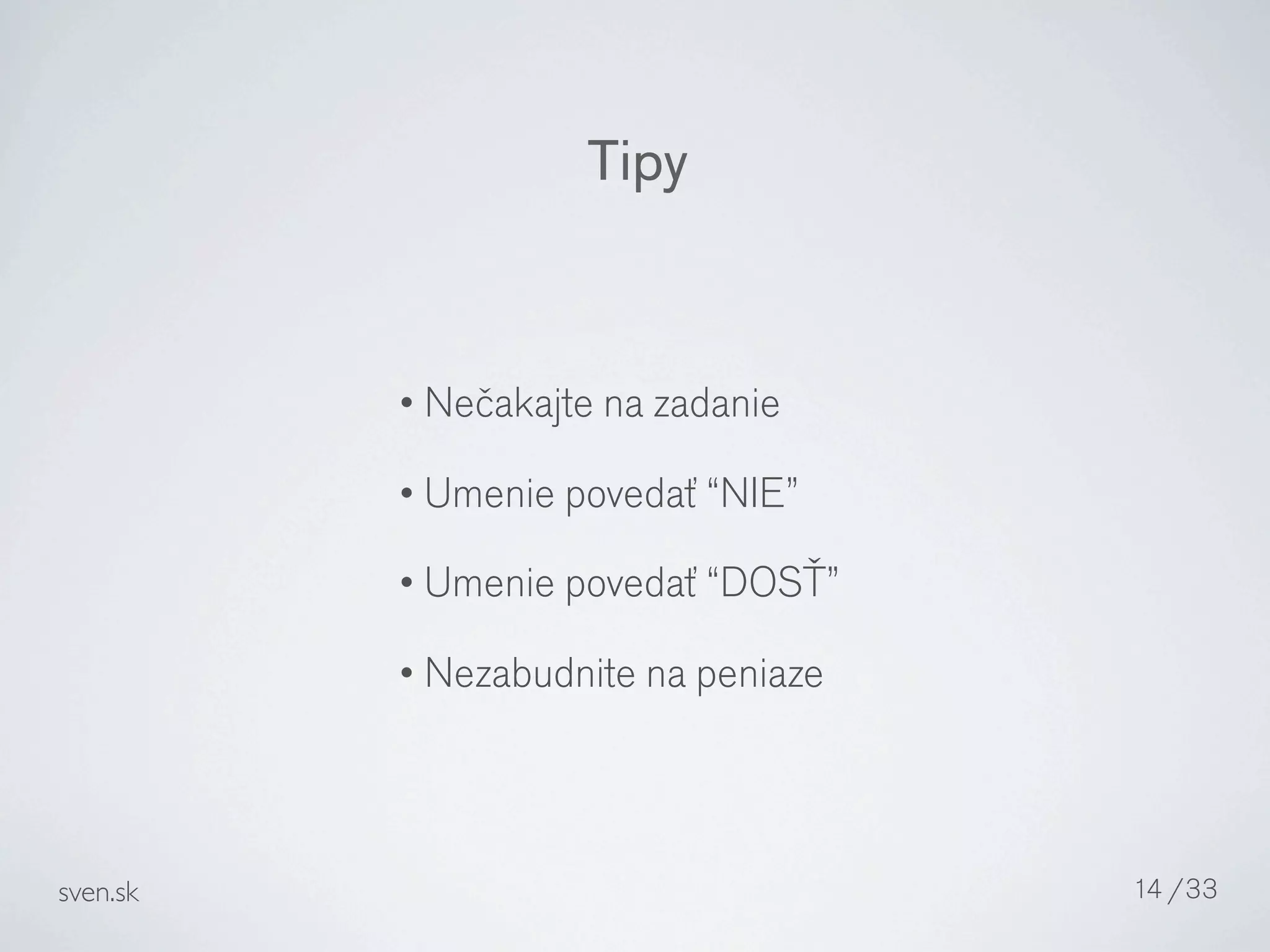 Tipy


          • Nečakajte na zadanie

          • Umenie povedať “NIE”

          • Umenie povedať “DOSŤ”

          • Nezabudnite na peniaze




sven.sk                              14 /33
 