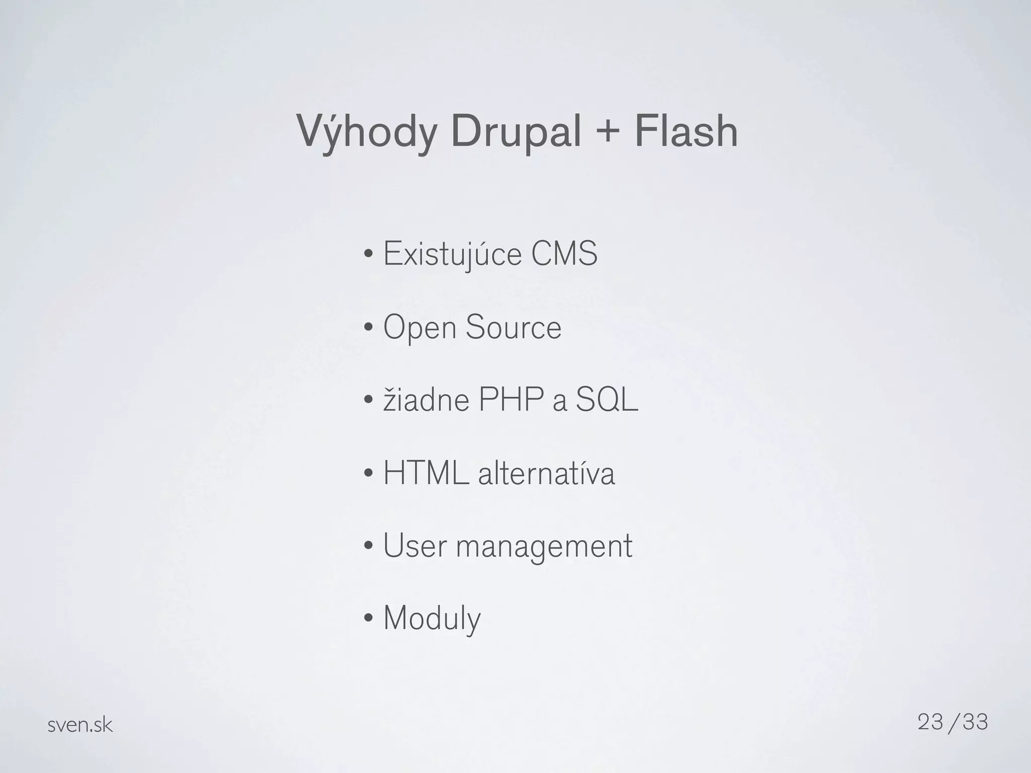 Výhody Drupal + Flash

            • Existujúce CMS

            • Open Source

            • žiadne PHP a SQL

            • HTML alternatíva

            • User management

            • Moduly


sven.sk                           23 /33
 