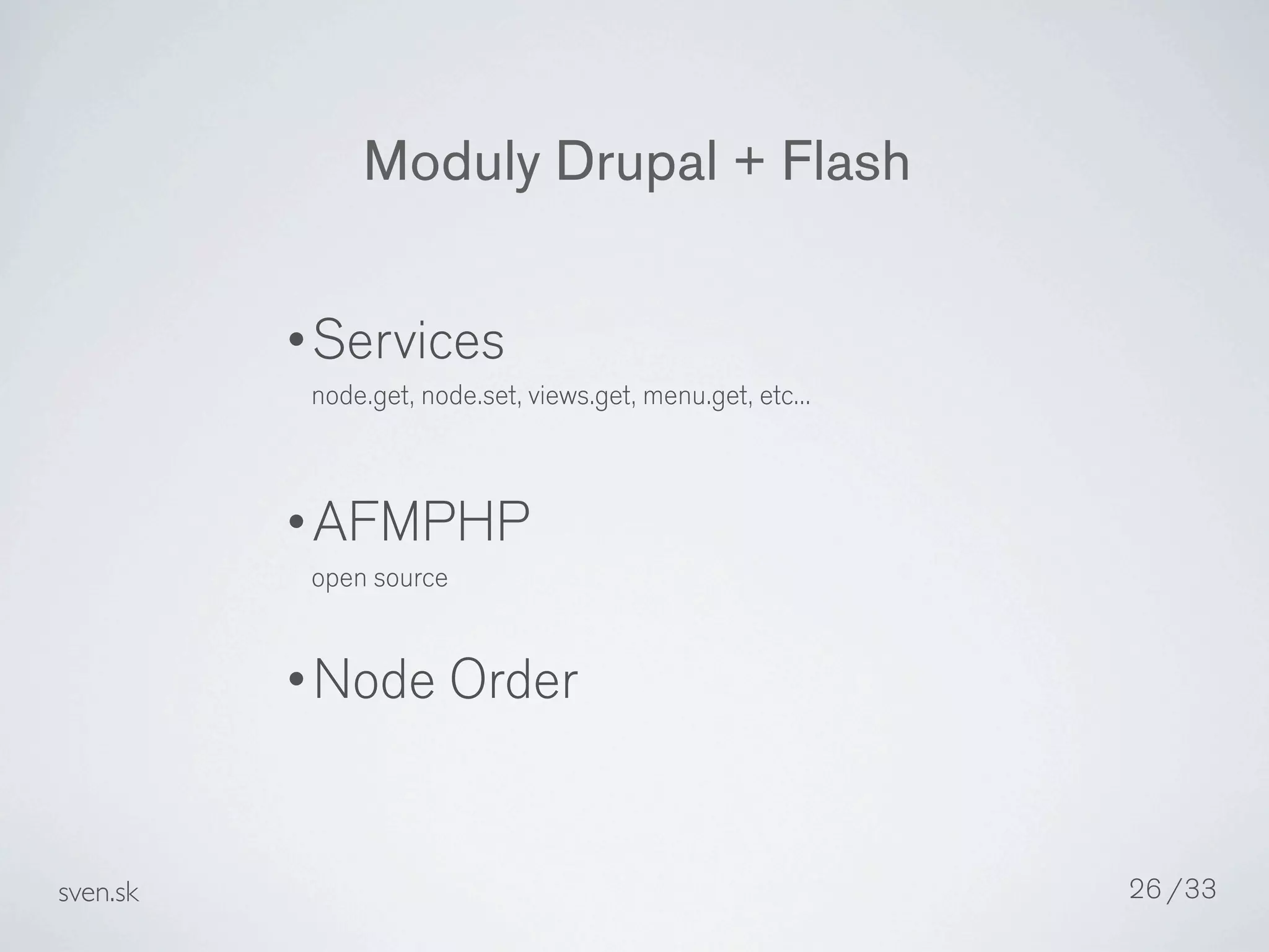 Moduly Drupal + Flash

          •Services
           node.get, node.set, views.get, menu.get, etc...



          •AFMPHP
           open source


          •Node Order



sven.sk                                                      26 /33
 