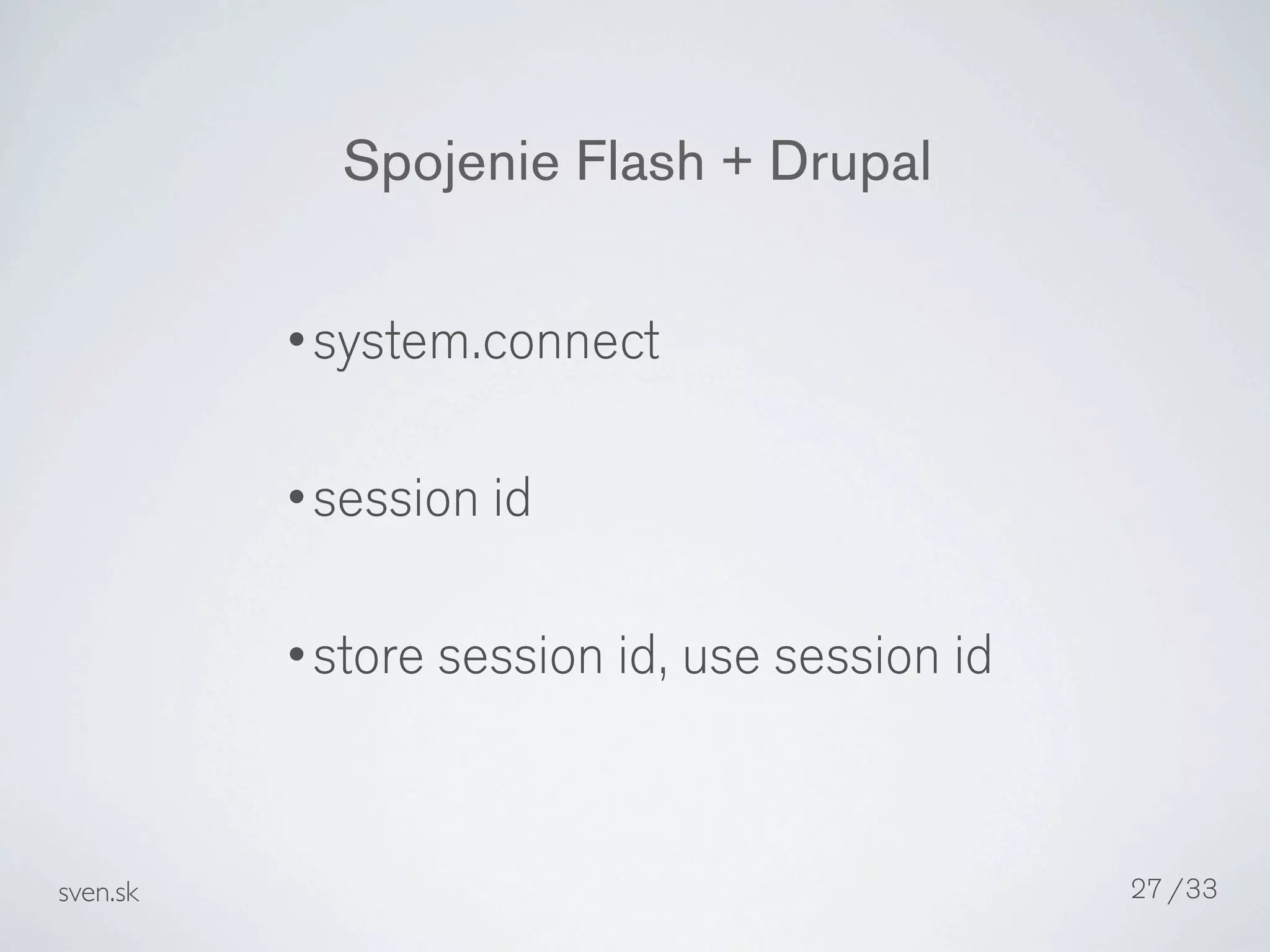 Spojenie Flash + Drupal

          •system.connect


          •session id


          •store session id, use session id



sven.sk                                       27 /33
 