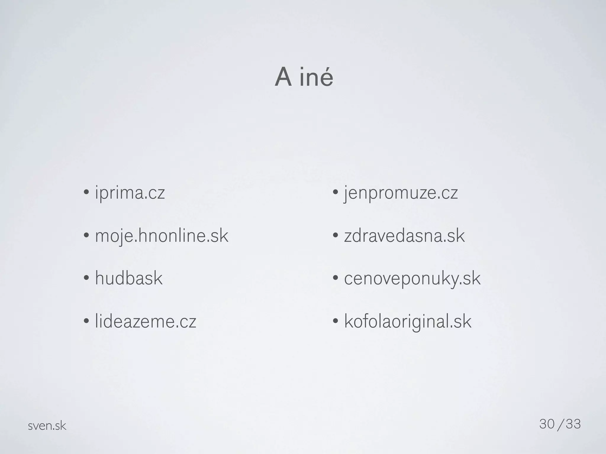 A iné


          • iprima.cz              • jenpromuze.cz

          • moje.hnonline.sk       • zdravedasna.sk

          • hudbask                • cenoveponuky.sk

          • lideazeme.cz           • kofolaoriginal.sk




sven.sk                                                  30 /33
 