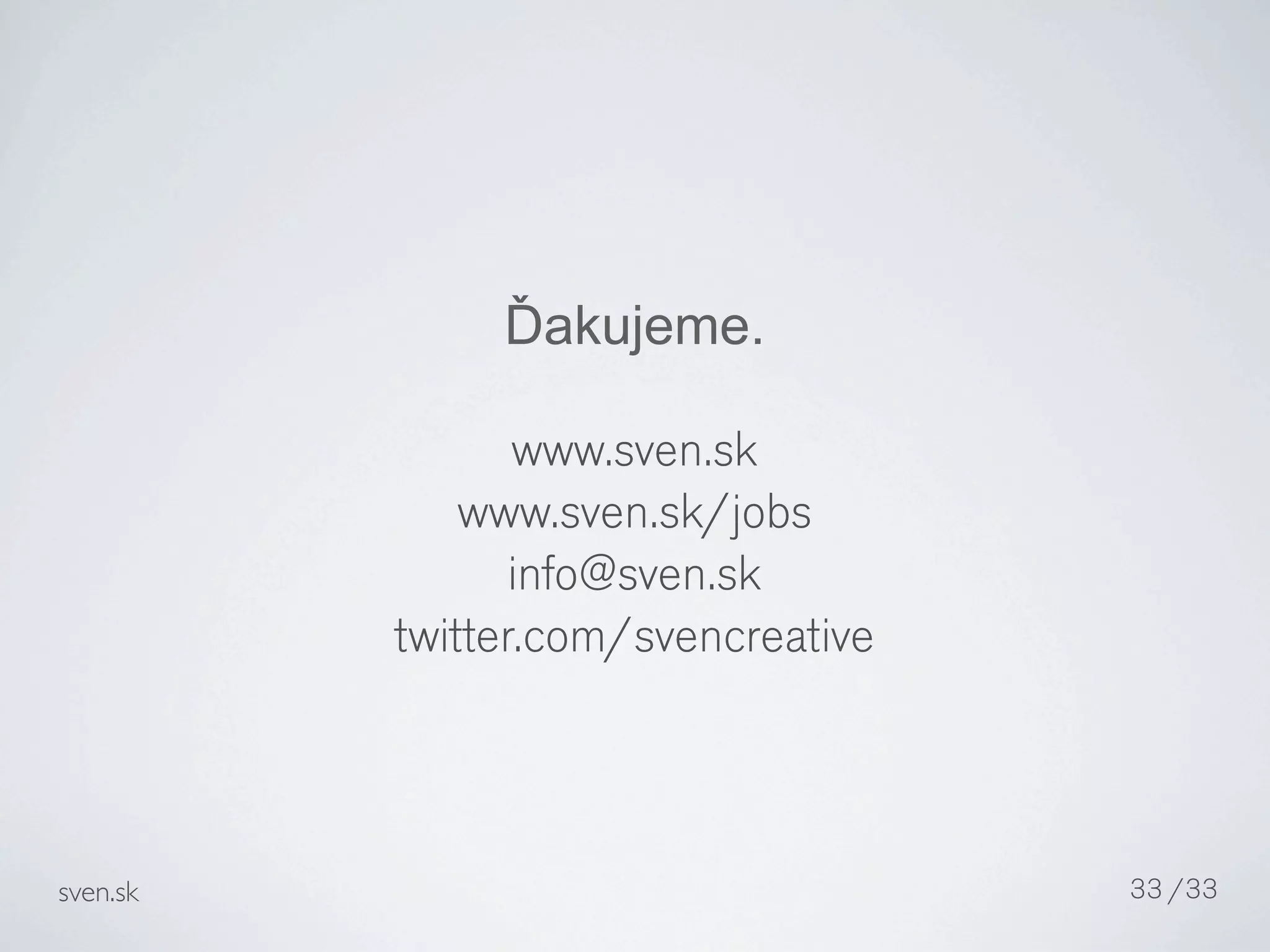 Ďakujeme.

                 www.sven.sk
              www.sven.sk/jobs
                 info@sven.sk
          twitter.com/svencreative



sven.sk                              33 /33
 