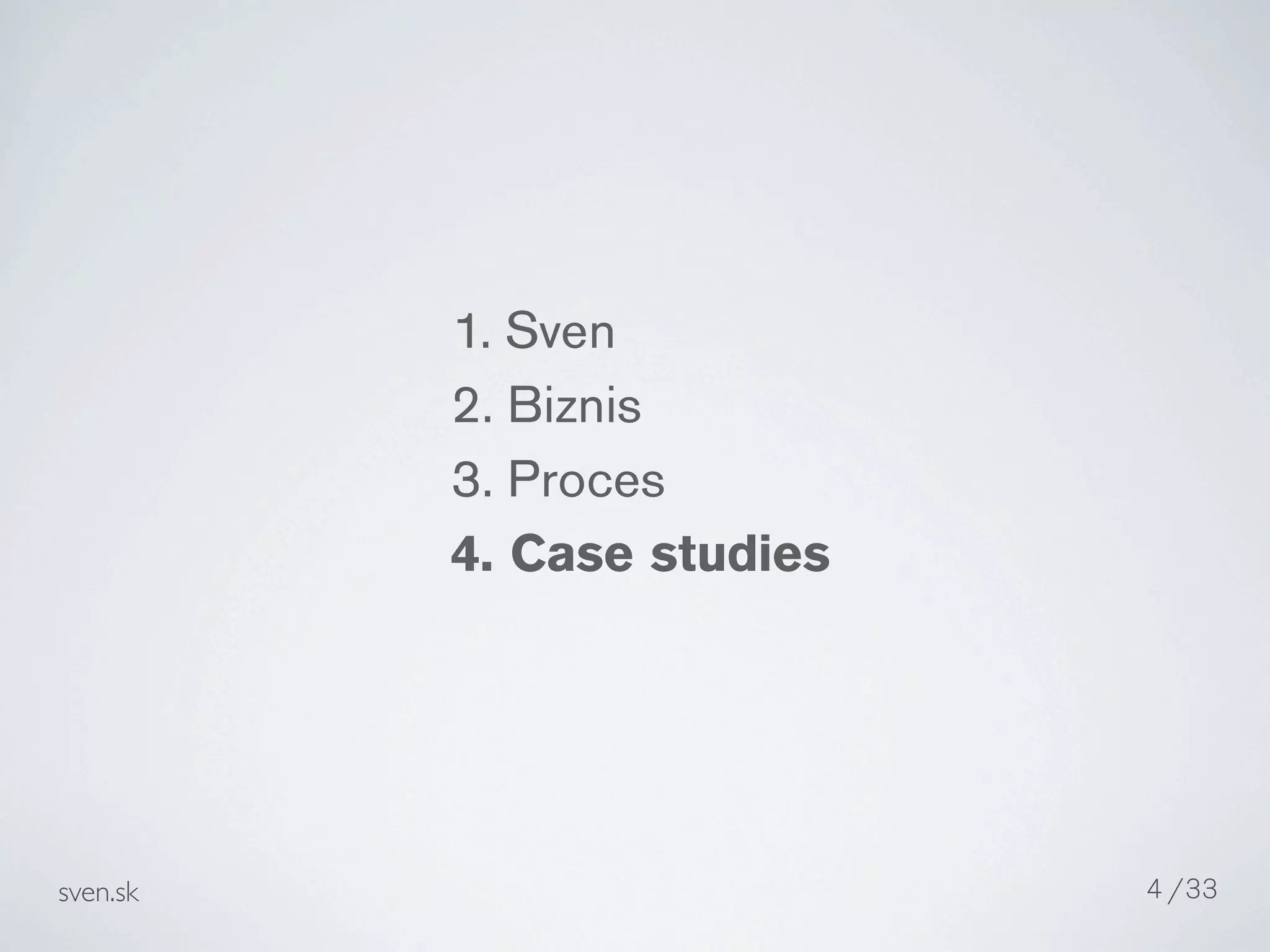 1. Sven
          2. Biznis
          3. Proces
          4. Case studies




sven.sk                     4 /33
 