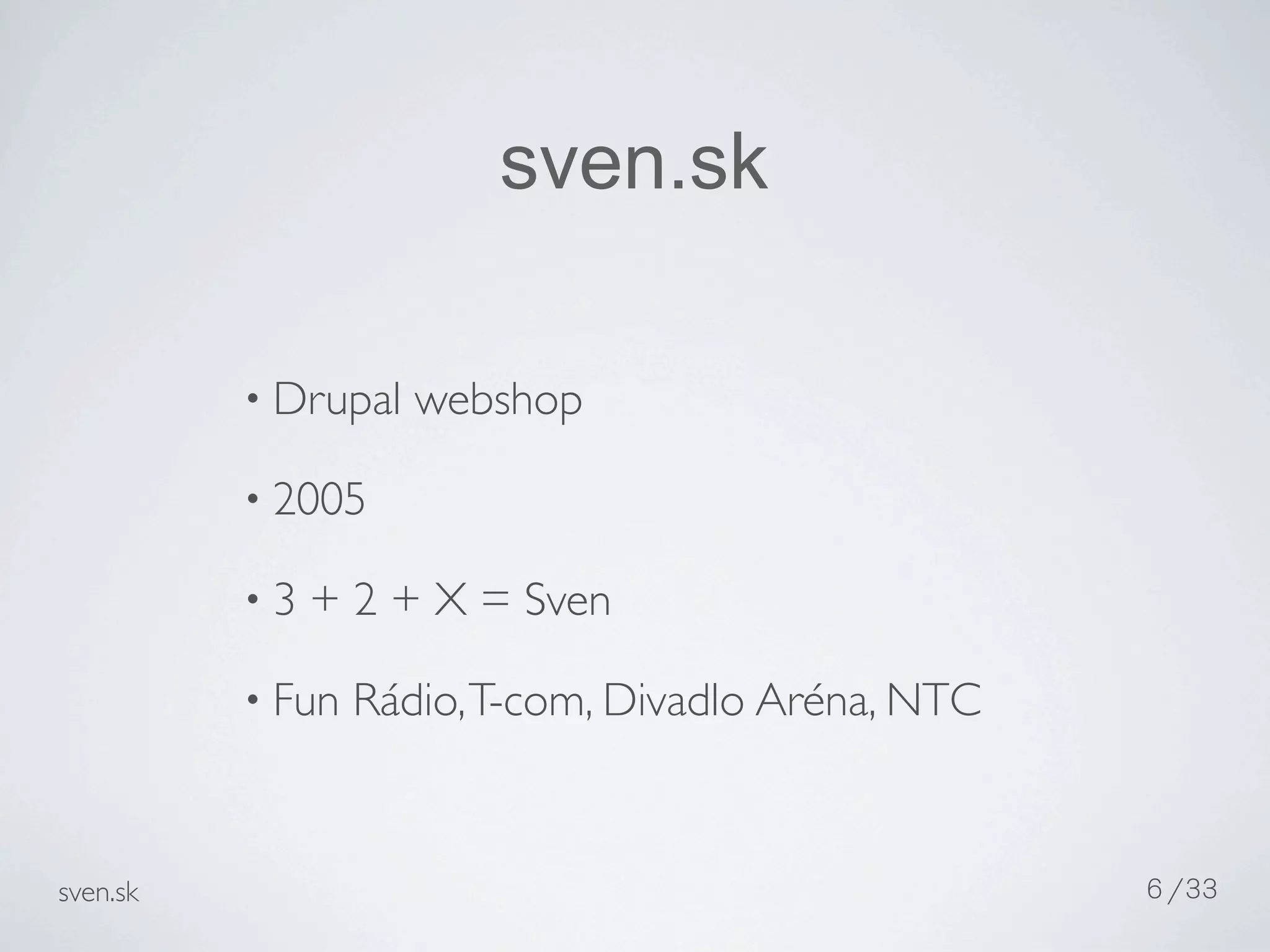 sven.sk

          • Drupal   webshop

          • 2005

          •3   + 2 + X = Sven

          • Fun   Rádio, T-com, Divadlo Aréna, NTC


sven.sk                                              6 /33
 