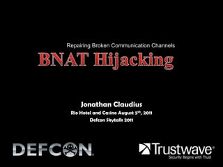 BNAT Hijacking Repairing Broken Communication Channels Jonathan Claudius Rio Hotel and Casino August 5th, 2011 DefconSkytalk 2011 Security Begins with Trust 