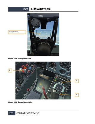 DCS [L-39 ALBATROS]
206 COMBAT EMPLOYMENT
Figure 159: Gunsight reticule
Figure 160: Gunsight controls
Gunsight reticule
1
3
2
 