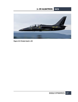 [L-39 ALBATROS] DCS
EAGLE DYNAMICS 27
Figure 19: Private Czech L-39
 