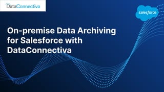 On-premise Data Archiving
for Salesforce with
DataConnectiva
 