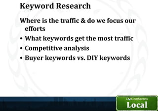 Keyword Research
Where is the traffic & do we focus our
  efforts
• What keywords get the most traffic
• Competitive analysis
• Buyer keywords vs. DIY keywords
 