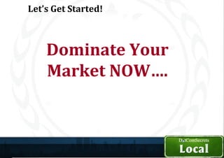 Let’s Get Started!



    Dominate Your
    Market NOW….
 