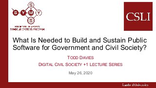 May 26, 2020
What Is Needed to Build and Sustain Public
Software for Government and Civil Society?
TODD DAVIES
DIGITAL CIVIL SOCIETY +1 LECTURE SERIES
 
