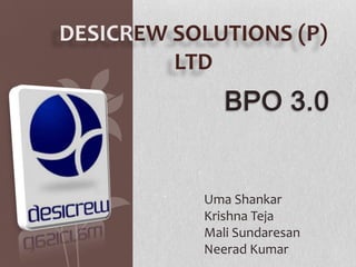 DESICREW SOLUTIONS (P)
         LTD
              BPO 3.0


           Uma Shankar
           Krishna Teja
           Mali Sundaresan
           Neerad Kumar
 