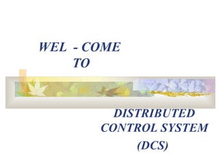 WEL - COME
TO
DISTRIBUTED
CONTROL SYSTEM
(DCS)
 