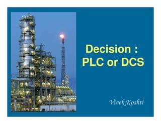 Decision :
PLC or DCS


    Vivek Koshti
 