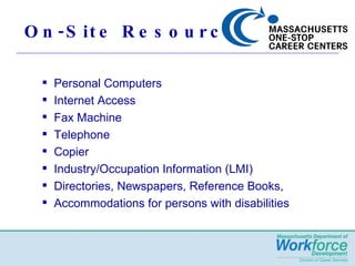 On-Site Resources Personal Computers Internet Access Fax Machine Telephone  Copier Industry/Occupation Information (LMI) Directories, Newspapers, Reference Books,  Accommodations for persons with disabilities 