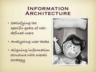 Information
           Architecture
• Satisfying the
  specific goals of well-
  defined users

• Analyzing user tasks

• Aligning information
  structure with overall
  strategy
 