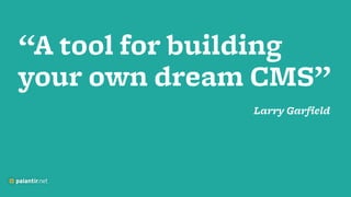 “A tool for building
your own dream CMS”
!
Larry Garfield
 