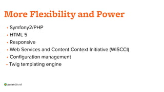 • Symfony2/PHP
• HTML 5
• Responsive
• Web Services and Content Context Initiative (WISCCI)
• Conﬁguration management
• Twig templating engine
!
More Flexibility and Power
 