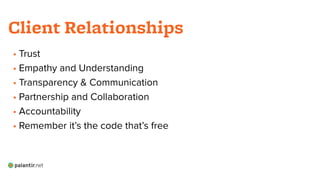 • Trust
• Empathy and Understanding
• Transparency & Communication
• Partnership and Collaboration
• Accountability
• Remember it’s the code that’s free
!
Client Relationships
 
