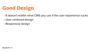 • It doesn’t matter what CMS you use if the user experience sucks
• User centered design
• Responsive design
!
!
!
!
Good Design
 