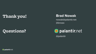 Brad Nowak
nowak@palantir.net
@bnoax
Thank you!
Questions?
@palantir
 