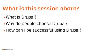 •What is Drupal?
•Why do people choose Drupal?
•How can I be successful using Drupal?
What is this session about?
 