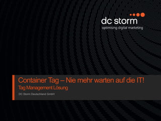 Container Tag – Nie mehr warten auf die IT!
Tag Management Lösung
DC Storm Deutschland GmbH
 