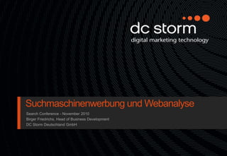 Suchmaschinenwerbung und Webanalyse
Search Conference - November 2010
Birger Friedrichs, Head of Business Development
DC Storm Deutschland GmbH
 