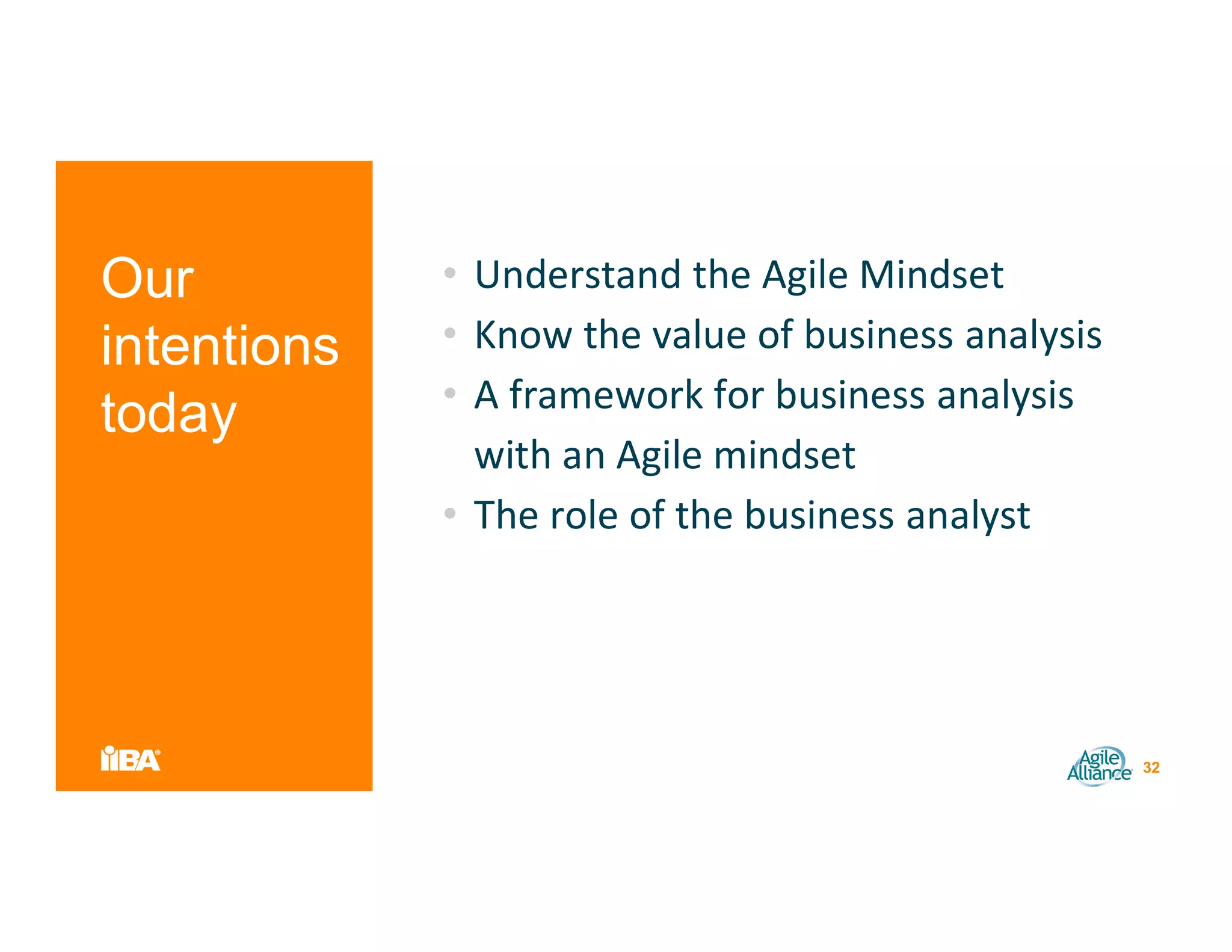 Our
intentions
today
• Understand the Agile Mindset
• Know the value of business analysis
• A framework for business analysis
with an Agile mindset
• The role of the business analyst
32
 