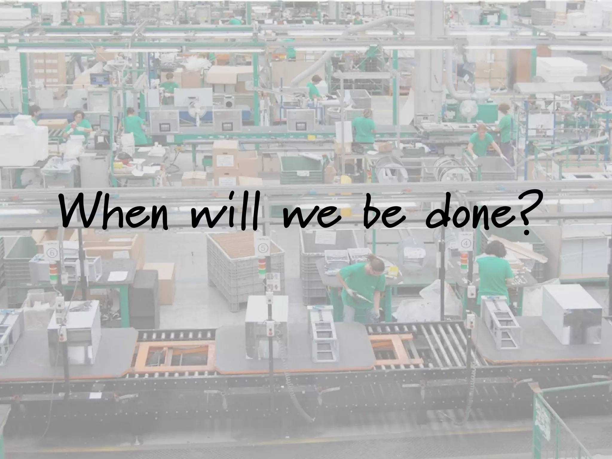 When will we be done?
 