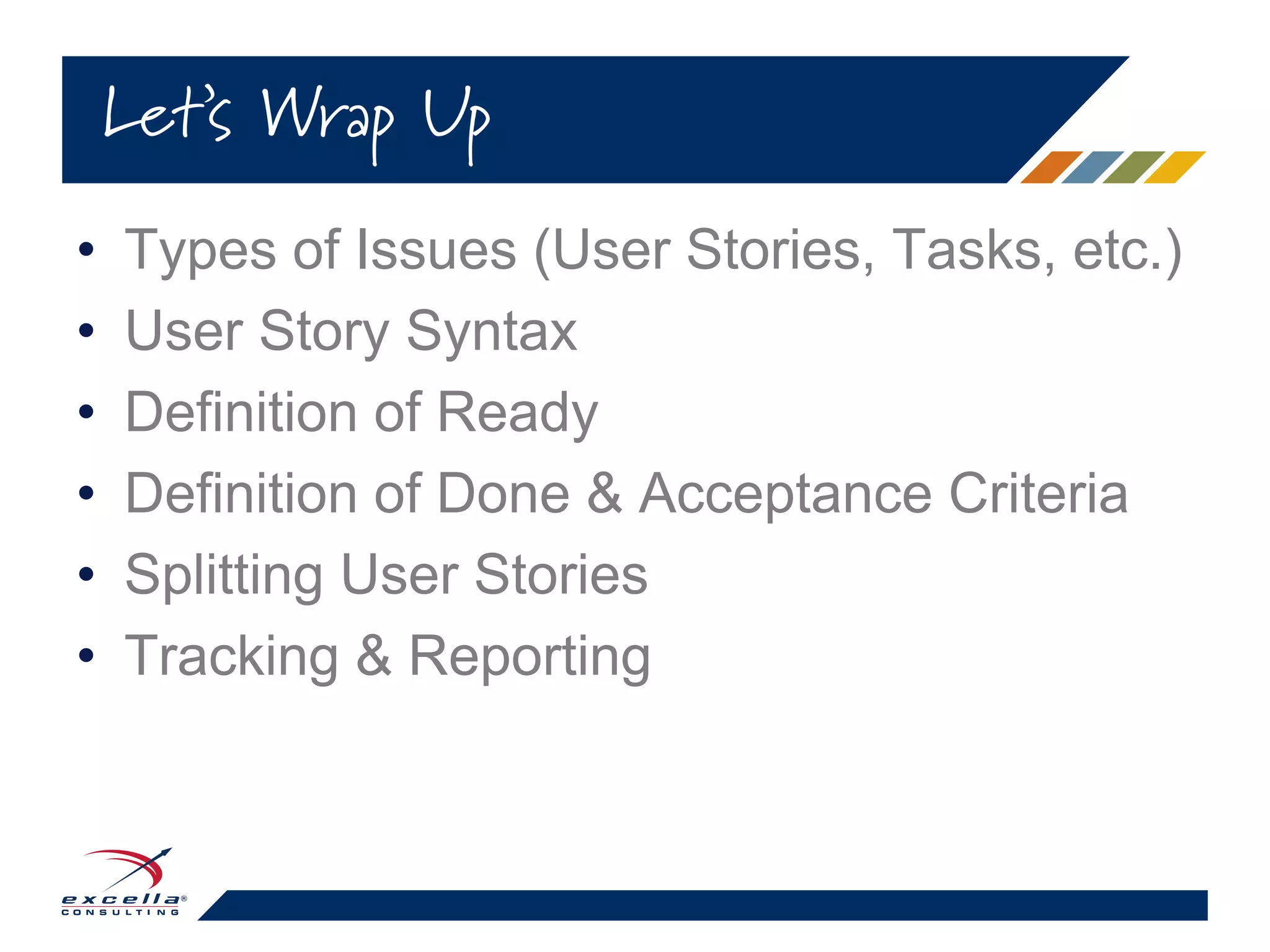 • Types of Issues (User Stories, Tasks, etc.)
• User Story Syntax
• Definition of Ready
• Definition of Done & Acceptance Criteria
• Splitting User Stories
• Tracking & Reporting
Let’s Wrap Up
 