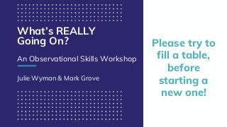 excella.com | @excellaco
What’s REALLY
Going On?
An Observational Skills Workshop
Julie Wyman & Mark Grove
Please try to
f...
