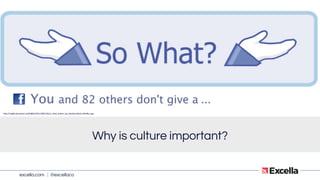excella.com | @excellaco
Why is culture important?
http://img06.deviantart.net/bd80/i/2011/300/1/6/so_what_button_by_blueberryblack-d4e49uz.jpg
 