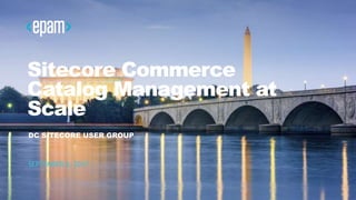 1DC SITECORE USER GROUP
Sitecore Commerce
Catalog Management at
Scale
DC SITECORE USER GROUP
SEPTEMBER 6, 2017
 