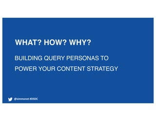 @simmonet #DSDC
WHAT? HOW? WHY?
BUILDING QUERY PERSONAS TO
POWER YOUR CONTENT STRATEGY
 
